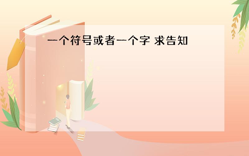 一个符号或者一个字 求告知