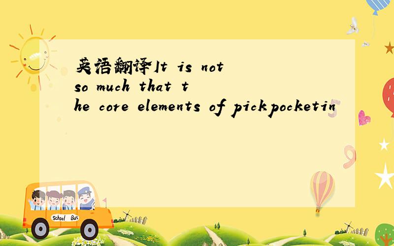 英语翻译It is not so much that the core elements of pickpocketin