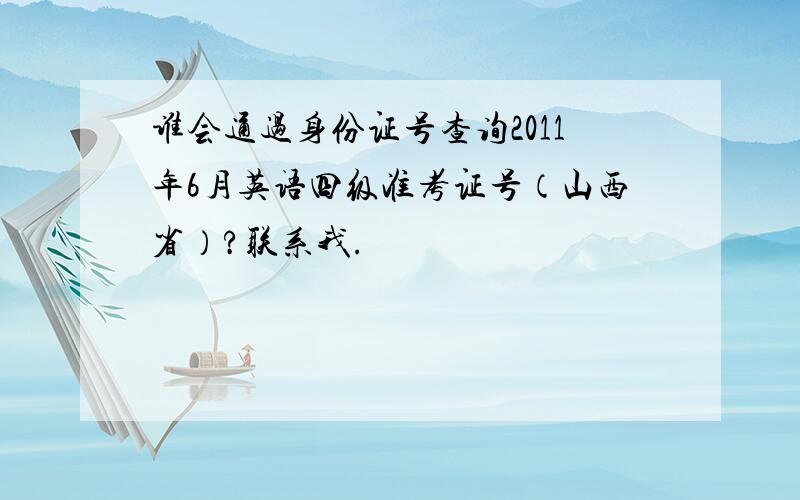 谁会通过身份证号查询2011年6月英语四级准考证号（山西省）?联系我.