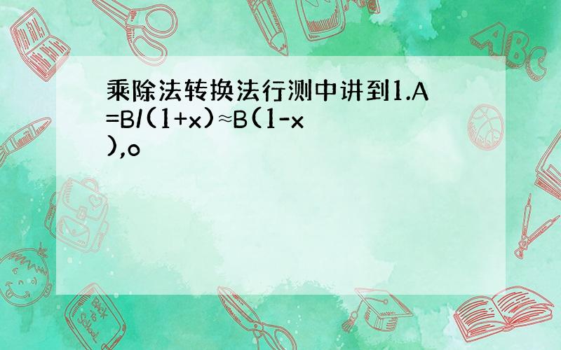 乘除法转换法行测中讲到1.A=B/(1+x)≈B(1-x),o