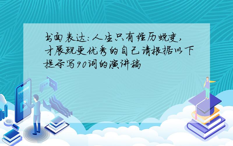 书面表达:人生只有经历蜕变,才展现更优秀的自己请根据以下提示写90词的演讲稿