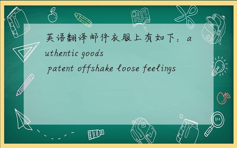 英语翻译邮件衣服上有如下：authentic goods patent offshake loose feelings