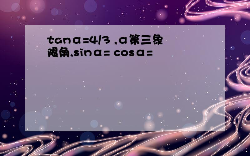 tanα=4/3 ,α第三象限角,sinα= cosα=