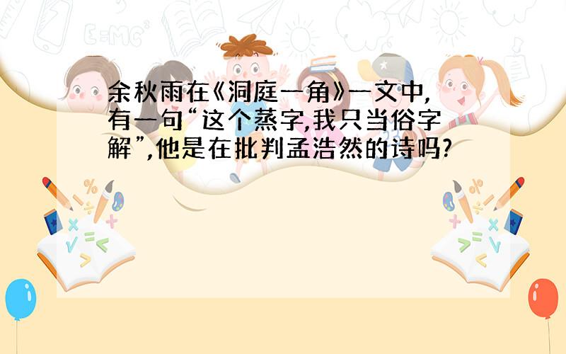 余秋雨在《洞庭一角》一文中,有一句“这个蒸字,我只当俗字解”,他是在批判孟浩然的诗吗?