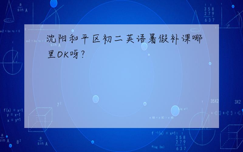 沈阳和平区初二英语暑假补课哪里OK呀?