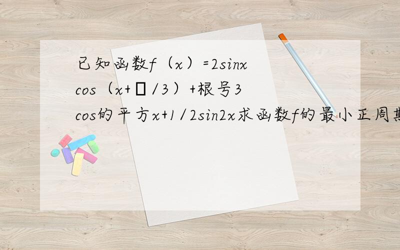 已知函数f（x）=2sinxcos（x+π/3）+根号3cos的平方x+1/2sin2x求函数f的最小正周期