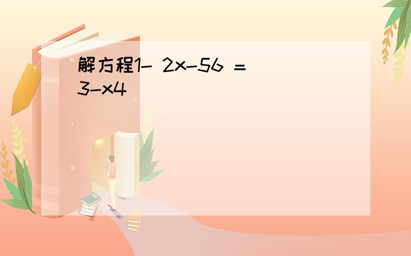 解方程1- 2x-56 = 3-x4