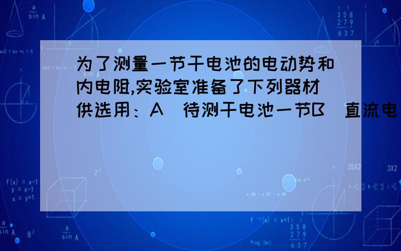 为了测量一节干电池的电动势和内电阻,实验室准备了下列器材供选用：A．待测干电池一节B．直流电流表(量程0～0.3&nbs