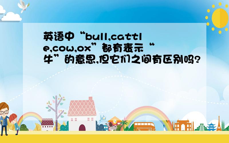 英语中“bull,cattle,cow,ox”都有表示“牛”的意思,但它们之间有区别吗?