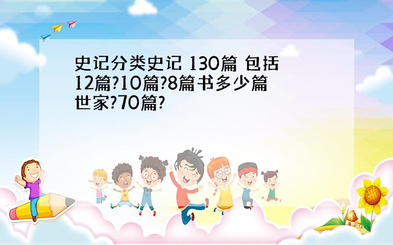 史记分类史记 130篇 包括12篇?10篇?8篇书多少篇世家?70篇?