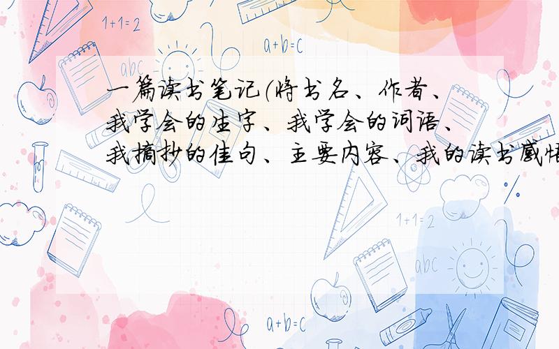 一篇读书笔记（将书名、作者、我学会的生字、我学会的词语、我摘抄的佳句、主要内容、我的读书感悟填写详细）求个位大神帮帮忙,