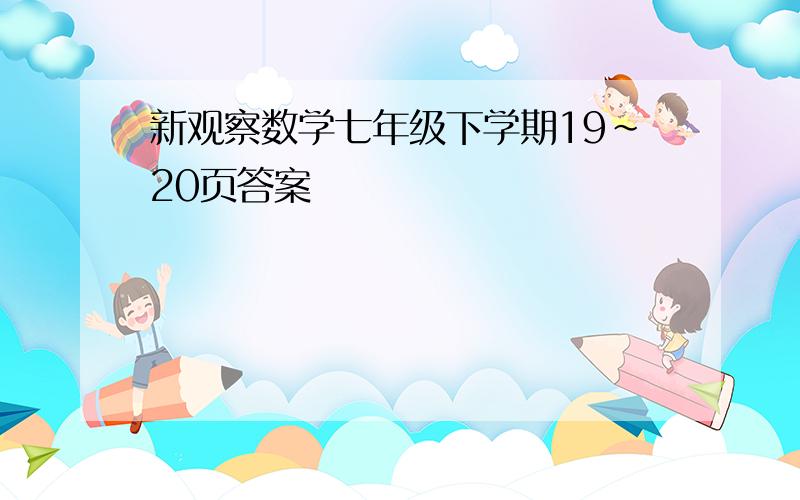 新观察数学七年级下学期19~20页答案