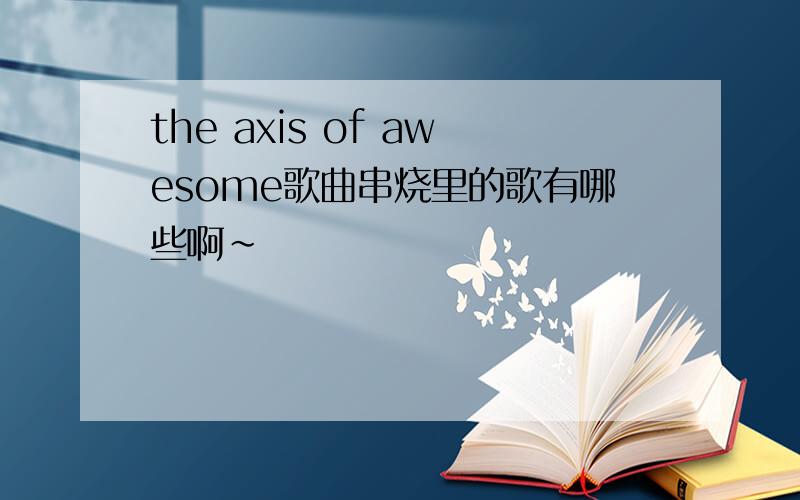 the axis of awesome歌曲串烧里的歌有哪些啊~