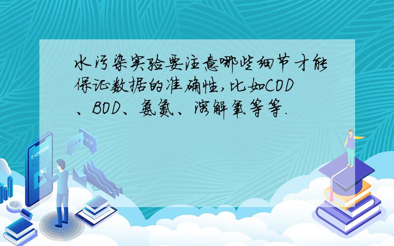 水污染实验要注意哪些细节才能保证数据的准确性,比如COD、BOD、氨氮、溶解氧等等.