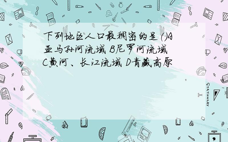 下列地区人口最稠密的是（）A亚马孙河流域 B尼罗河流域 C黄河、长江流域 D青藏高原