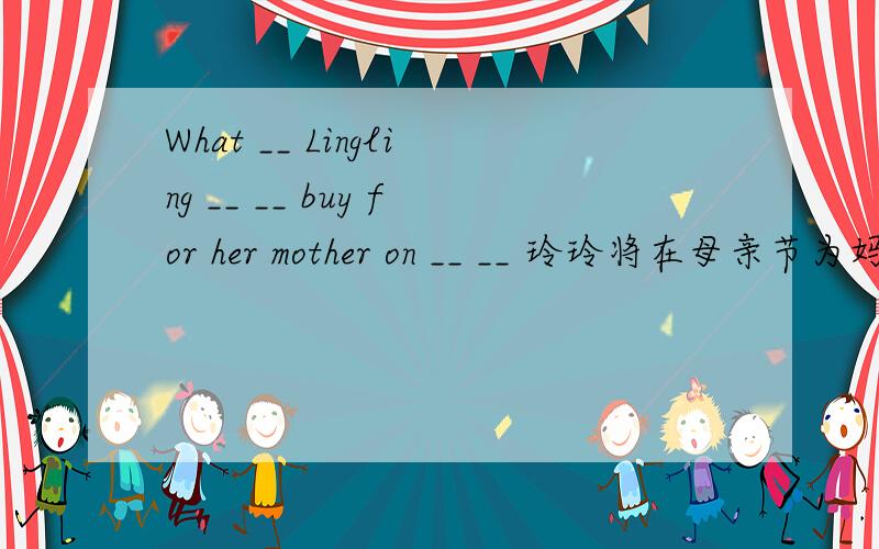 What __ Lingling __ __ buy for her mother on __ __ 玲玲将在母亲节为妈