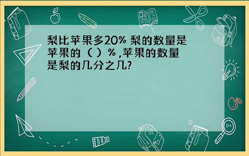 梨比苹果多20% 梨的数量是苹果的（ ）% ,苹果的数量是梨的几分之几?