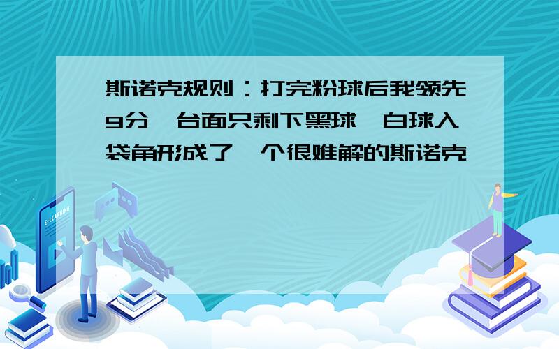 斯诺克规则：打完粉球后我领先9分,台面只剩下黑球,白球入袋角形成了一个很难解的斯诺克