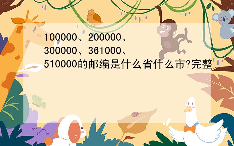 100000、200000、300000、361000、510000的邮编是什么省什么市?完整