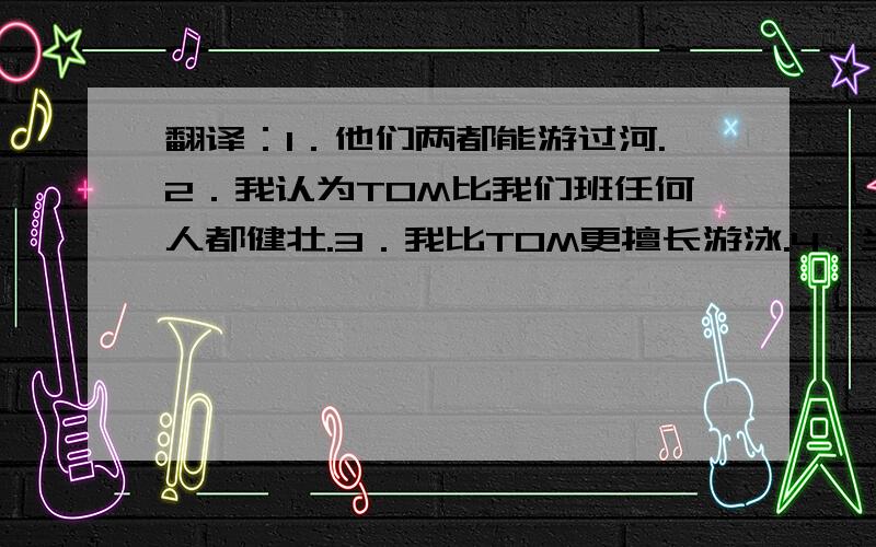 翻译：1．他们两都能游过河.2．我认为TOM比我们班任何人都健壮.3．我比TOM更擅长游泳.4．当TON是个孩子时,就显