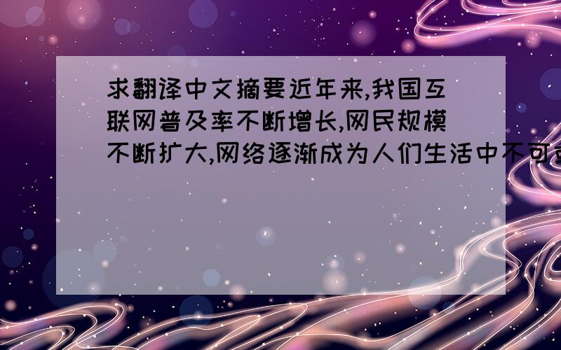 求翻译中文摘要近年来,我国互联网普及率不断增长,网民规模不断扩大,网络逐渐成为人们生活中不可或缺的一部分.网络词语的影响