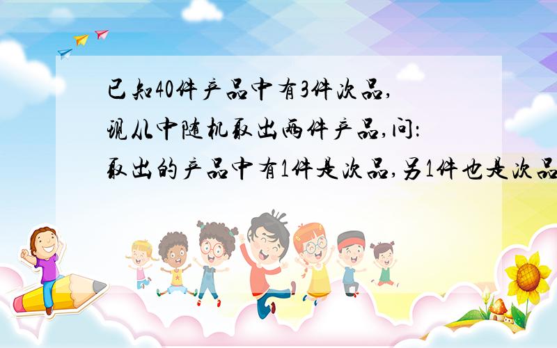 已知40件产品中有3件次品,现从中随机取出两件产品,问：取出的产品中有1件是次品,另1件也是次品的概率?