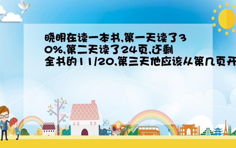 晓明在读一本书,第一天读了30%,第二天读了24页,还剩全书的11/20,第三天他应该从第几页开始读?