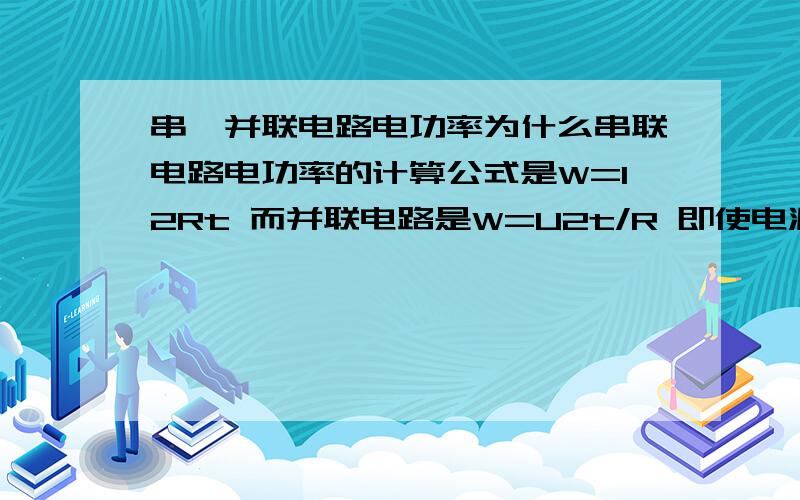 串、并联电路电功率为什么串联电路电功率的计算公式是W=I2Rt 而并联电路是W=U2t/R 即使电源电压不变的串联电路也