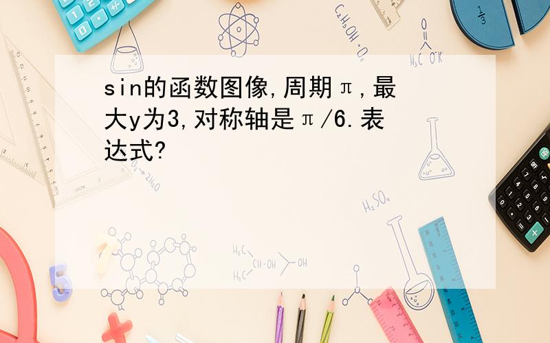 sin的函数图像,周期π,最大y为3,对称轴是π/6.表达式?