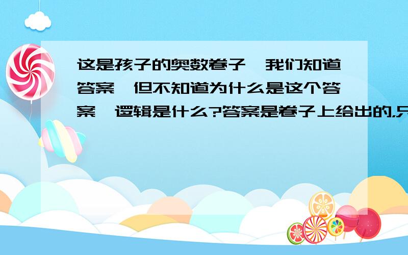 这是孩子的奥数卷子,我们知道答案,但不知道为什么是这个答案,逻辑是什么?答案是卷子上给出的，只是不清楚为什么是这个答案，