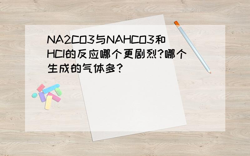 NA2CO3与NAHCO3和HCI的反应哪个更剧烈?哪个生成的气体多?