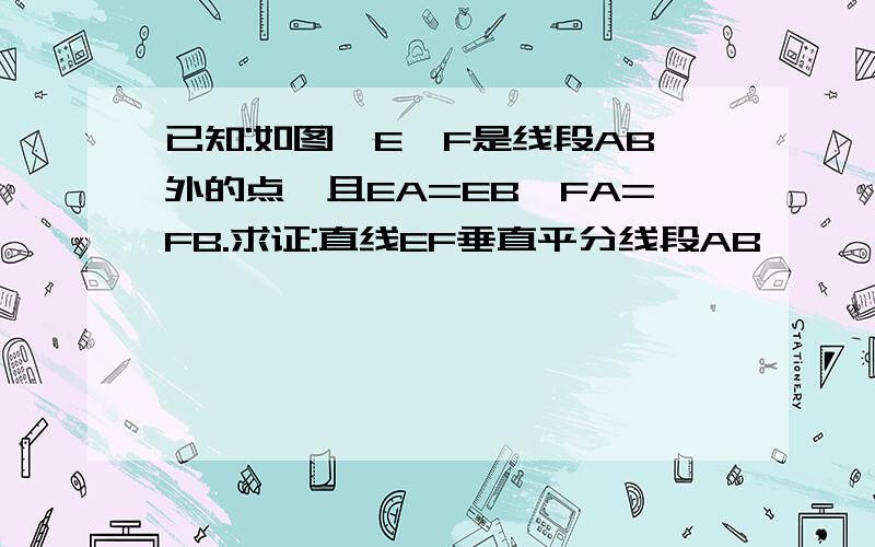 已知:如图,E,F是线段AB外的点,且EA=EB,FA=FB.求证:直线EF垂直平分线段AB