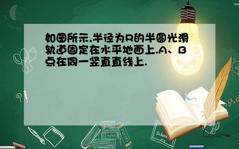 如图所示,半径为R的半圆光滑轨道固定在水平地面上.A、B点在同一竖直直线上.