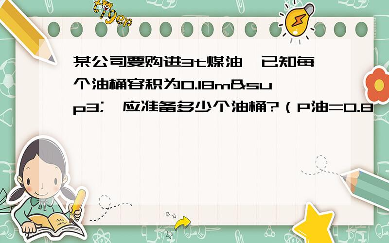 某公司要购进3t煤油,已知每个油桶容积为0.18m³,应准备多少个油桶?（P油=0.8×10³kg/