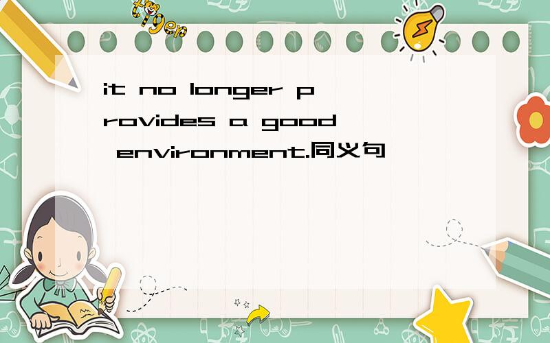 it no longer provides a good environment.同义句