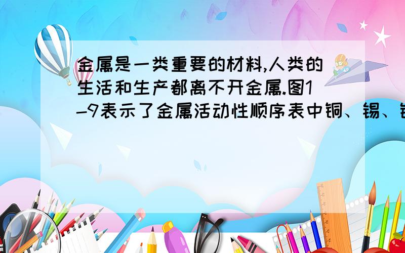 金属是一类重要的材料,人类的生活和生产都离不开金属.图1-9表示了金属活动性顺序表中铜、锡、铁和铝元素开始被人类大规模开