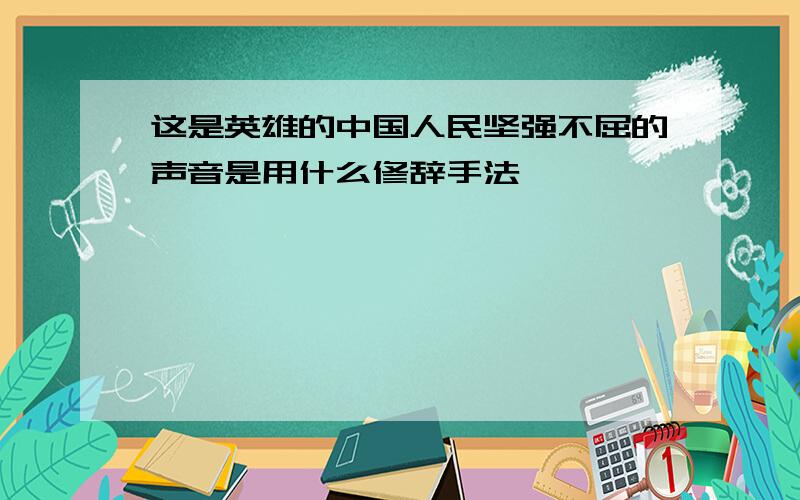 这是英雄的中国人民坚强不屈的声音是用什么修辞手法