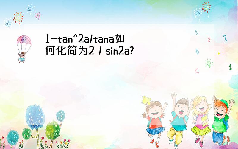 1+tan^2a/tana如何化简为2／sin2a?