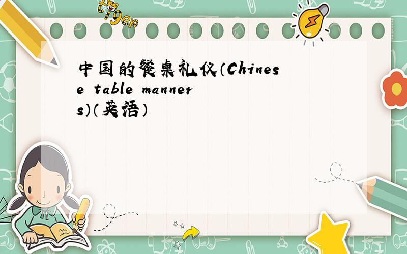 中国的餐桌礼仪（Chinese table manners）（英语）