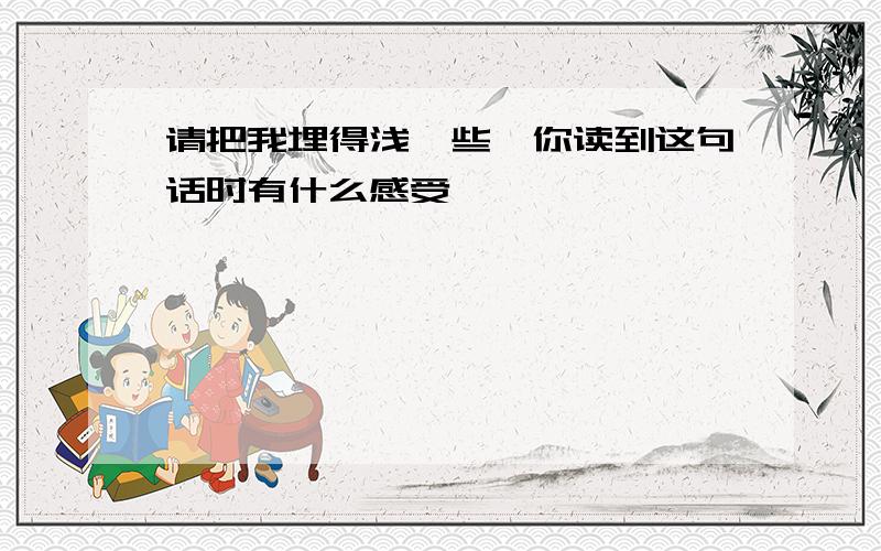 请把我埋得浅一些,你读到这句话时有什么感受