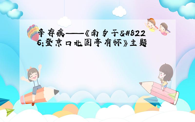 辛弃疾——《南乡子•登京口北固亭有怀》主题