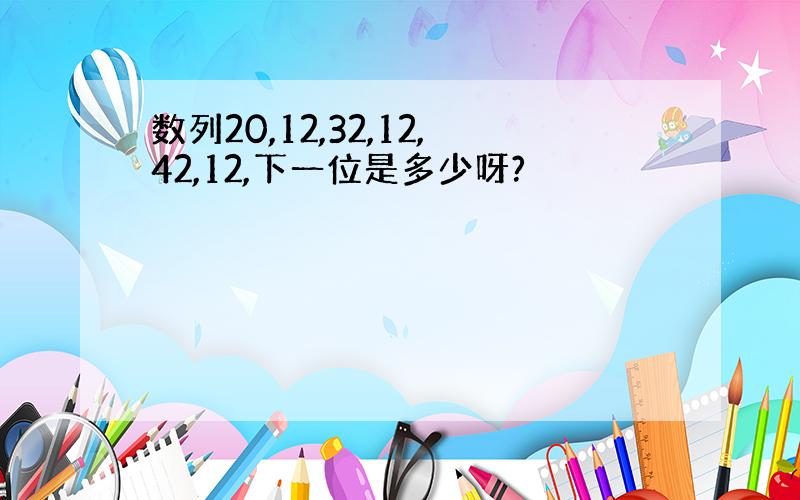 数列20,12,32,12,42,12,下一位是多少呀?