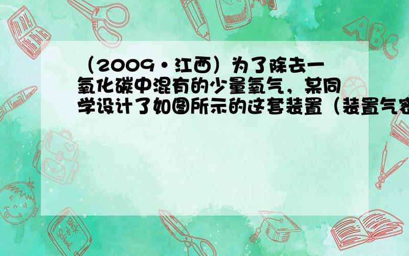 （2009•江西）为了除去一氧化碳中混有的少量氧气，某同学设计了如图所示的这套装置（装置气密性良好）．