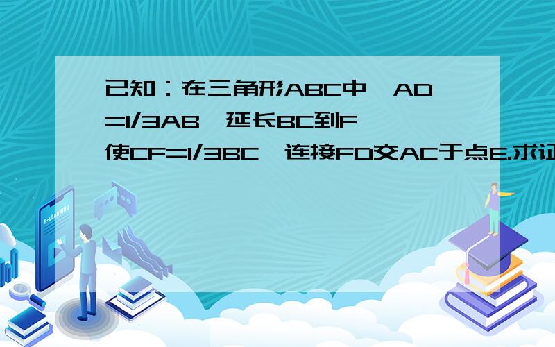 已知：在三角形ABC中,AD=1/3AB,延长BC到F,使CF=1/3BC,连接FD交AC于点E.求证：1、DE=DF