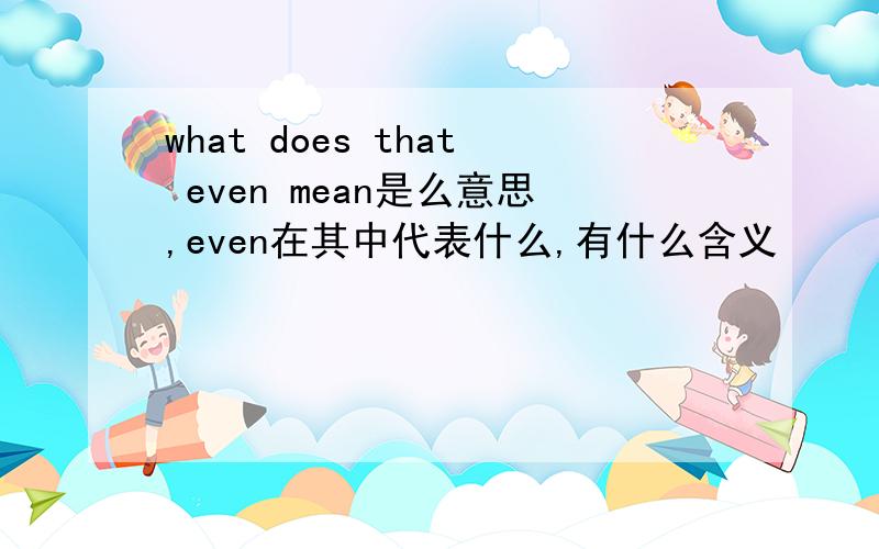 what does that even mean是么意思,even在其中代表什么,有什么含义