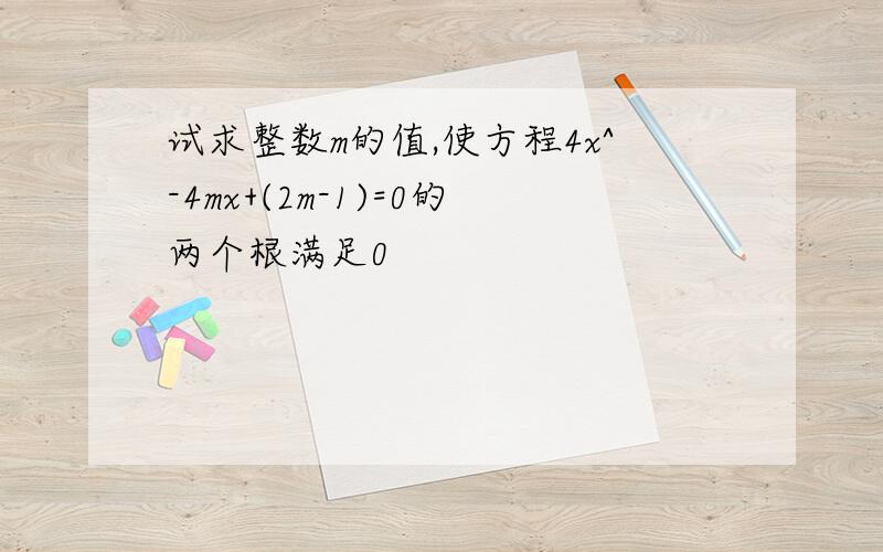 试求整数m的值,使方程4x^-4mx+(2m-1)=0的两个根满足0