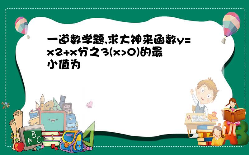 一道数学题,求大神来函数y=x2+x分之3(x>0)的最小值为