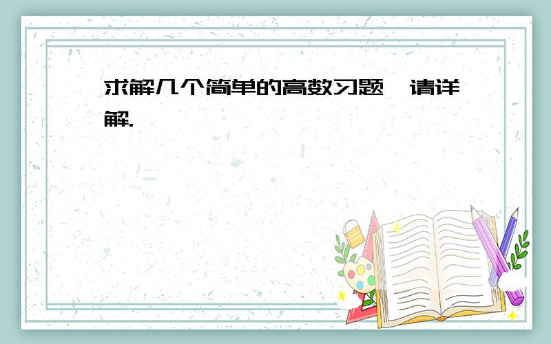 求解几个简单的高数习题,请详解.