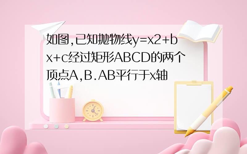 如图,已知抛物线y=x2+bx+c经过矩形ABCD的两个顶点A,B.AB平行于x轴