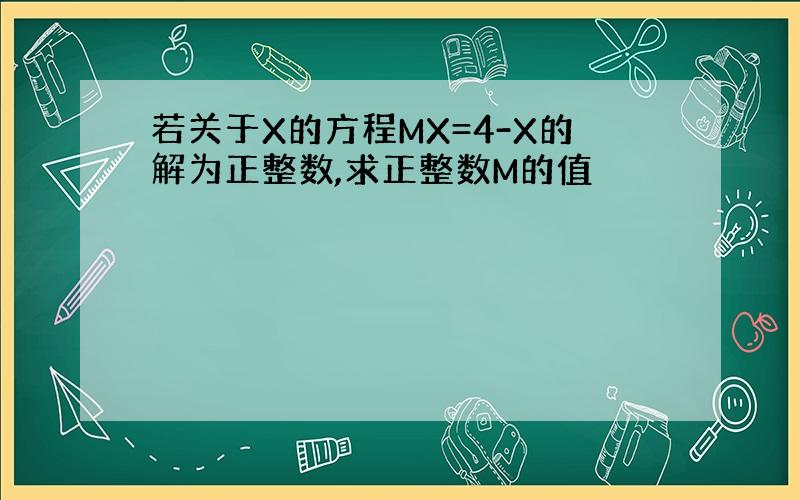 若关于X的方程MX=4-X的解为正整数,求正整数M的值